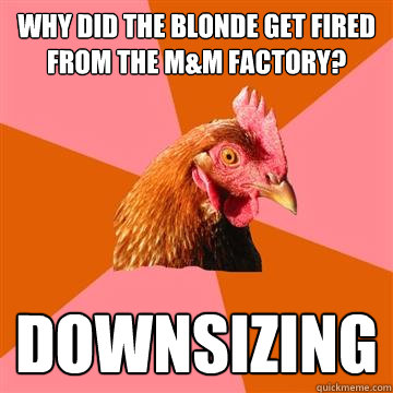 Why did the blonde get fired from the M&M factory? downsizing - Why did the blonde get fired from the M&M factory? downsizing  Anti-Joke Chicken