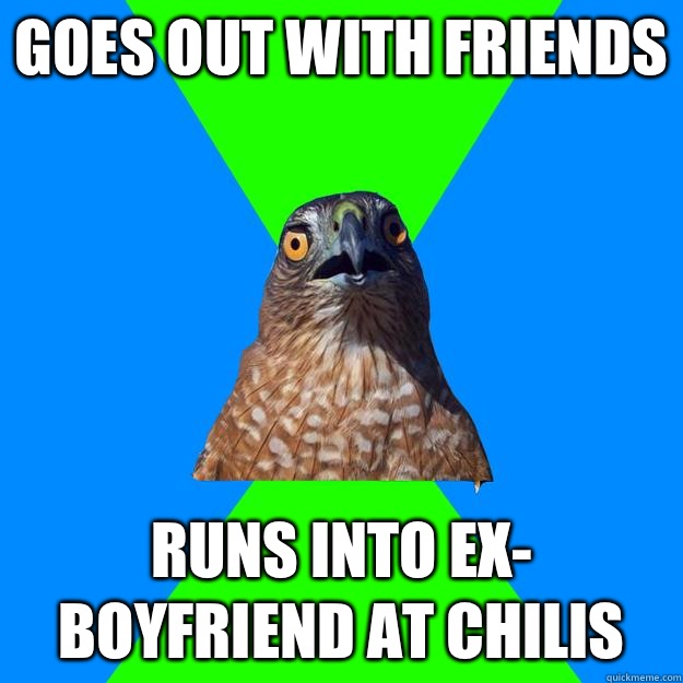 Goes out with friends Runs into ex- boyfriend at Chilis  Hawkward