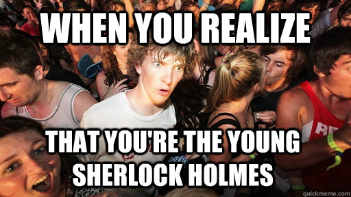 when you realize that you're the young Sherlock Holmes  Sudden Clarity Clarence