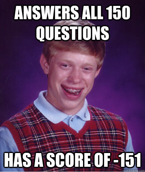 Answers all 150 questions Has a score of -151 - Answers all 150 questions Has a score of -151  Bad Luck Brian