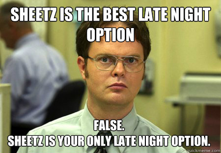 Sheetz is the best late night option False.
Sheetz is your only late night option.  Dwight