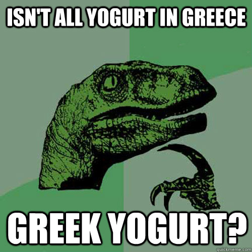 Isn't all yogurt in greece greek yogurt? - Isn't all yogurt in greece greek yogurt?  Philosoraptor