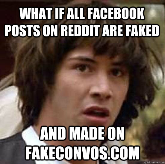 what if all facebook posts on reddit are faked and made on fakeconvos.com  conspiracy keanu