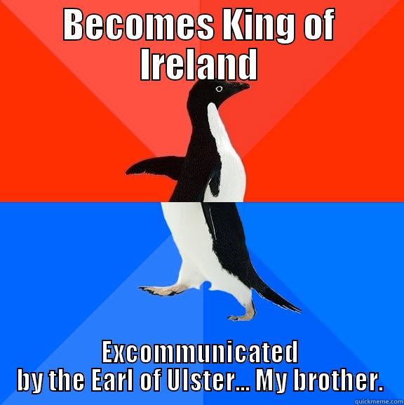 BECOMES KING OF IRELAND EXCOMMUNICATED BY THE EARL OF ULSTER... MY BROTHER. Socially Awesome Awkward Penguin