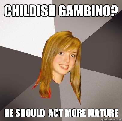 Childish Gambino? He should  act more mature  Musically Oblivious 8th Grader