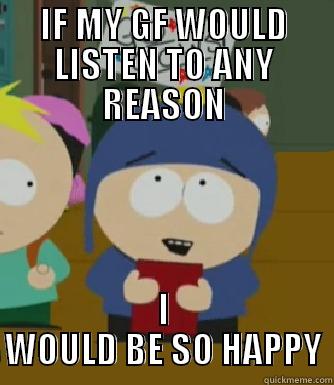 IF MY GF WOULD LISTEN TO ANY REASON I WOULD BE SO HAPPY Craig - I would be so happy