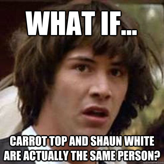 What if... Carrot Top and Shaun White are actually the same person?  conspiracy keanu