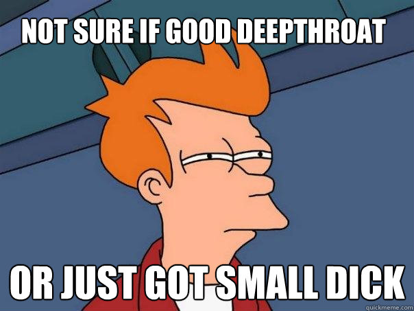 Not sure if good deepthroat Or just got small dick - Not sure if good deepthroat Or just got small dick  Futurama Fry