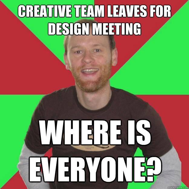 Creative team leaves for design meeting Where is everyone? - Creative team leaves for design meeting Where is everyone?  Oblivious Marketing Guy