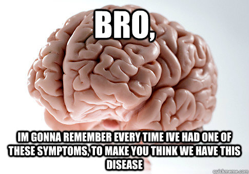 Bro, im gonna remember every time ive had one of these symptoms, to make you think we have this disease - Bro, im gonna remember every time ive had one of these symptoms, to make you think we have this disease  Scumbag Brain