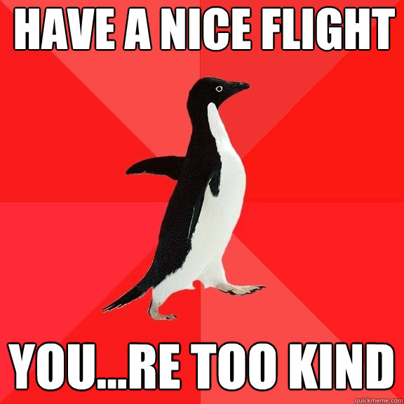 have a nice flight you...re too kind  Socially Awesome Penguin