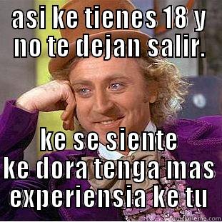 ASI KE TIENES 18 Y NO TE DEJAN SALIR. KE SE SIENTE KE DORA TENGA MAS EXPERIENSIA KE TU Condescending Wonka