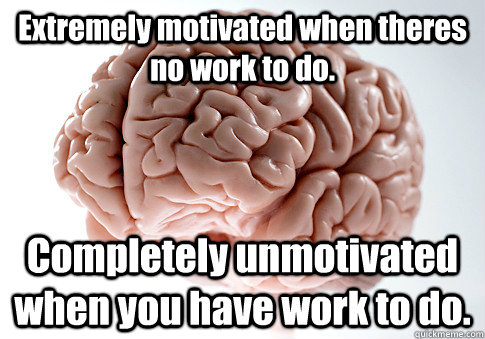 Extremely motivated when theres no work to do. Completely unmotivated when you have work to do.  Scumbag Brain