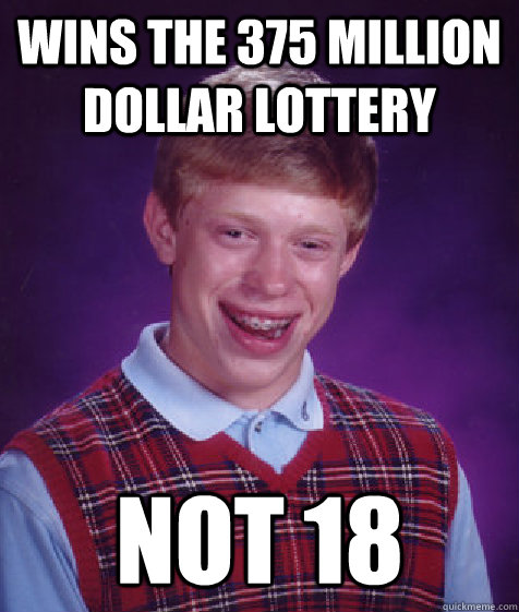 Wins the 375 million dollar lottery Not 18  Bad Luck Brian