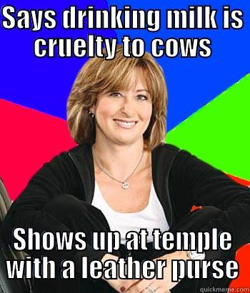 SAYS DRINKING MILK IS CRUELTY TO COWS SHOWS UP AT TEMPLE WITH A LEATHER PURSE Sheltering Suburban Mom