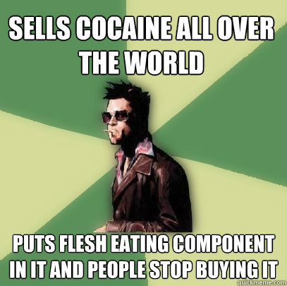 Sells cocaine all over the world Puts flesh eating component in it and people stop buying it  Helpful Tyler Durden