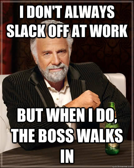 I don't always slack off at work but when i do, the boss walks in  The Most Interesting Man In The World