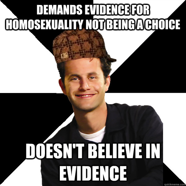 Demands evidence for homosexuality not being a choice Doesn't believe in evidence  Scumbag Christian