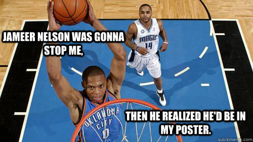 Jameer Nelson was gonna stop me, then he realized he'd be in my poster.  dunking russell westbrook