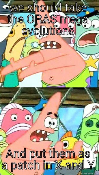 get on it gamefreak - WE SHOULD TAKE THE ORAS MEGA EVOLUTIONS AND PUT THEM AS A PATCH IN X AND Y Push it somewhere else Patrick