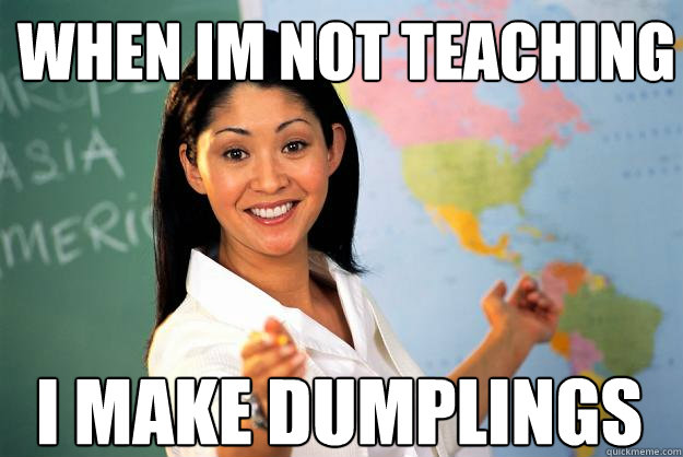 WHEN IM NOT TEACHING I MAKE DUMPLINGS  Unhelpful High School Teacher