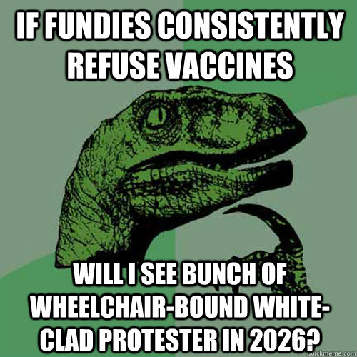 If fundies consistently refuse vaccines Will I see bunch of wheelchair-bound white-clad protester in 2026? - If fundies consistently refuse vaccines Will I see bunch of wheelchair-bound white-clad protester in 2026?  Philosoraptor