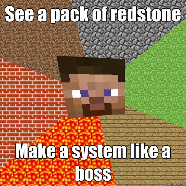 See a pack of redstone  Make a system like a boss  Minecraft