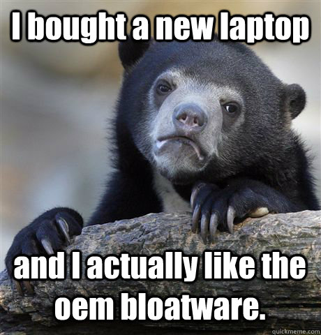 I bought a new laptop and I actually like the oem bloatware.  Confession Bear