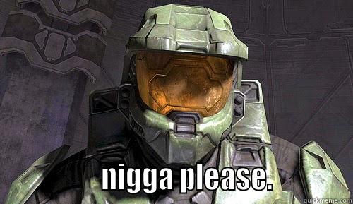 the funniest masterchief meme ever!!! -                  NIGGA PLEASE.            Misc