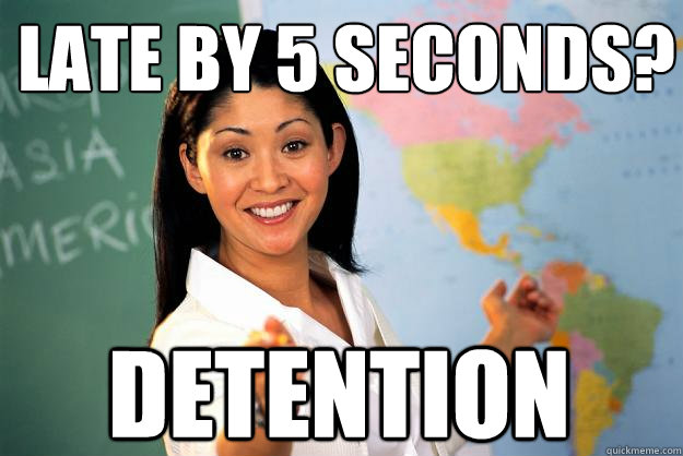 Late by 5 seconds? DETENTION - Late by 5 seconds? DETENTION  Unhelpful High School Teacher