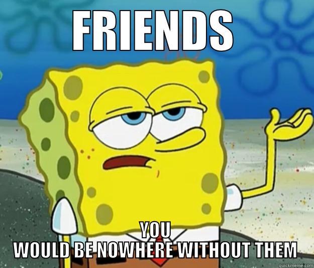 HAHA FRIENDS - FRIENDS YOU WOULD BE NOWHERE WITHOUT THEM Tough Spongebob