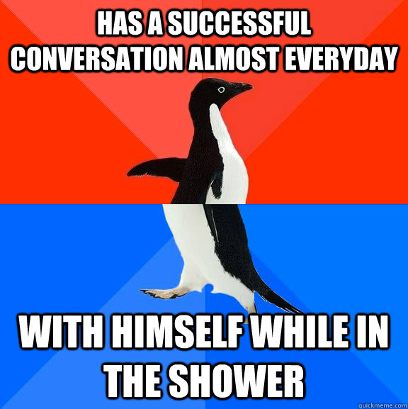 Has a successful conversation almost everyday with himself while in the shower  Socially Awesome Awkward Penguin