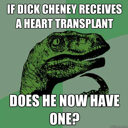 If Dick Cheney receives a heart transplant Does he now have one?  Philosoraptor