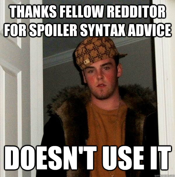 Thanks Fellow Redditor For Spoiler Syntax Advice Doesn't Use It  Scumbag Steve