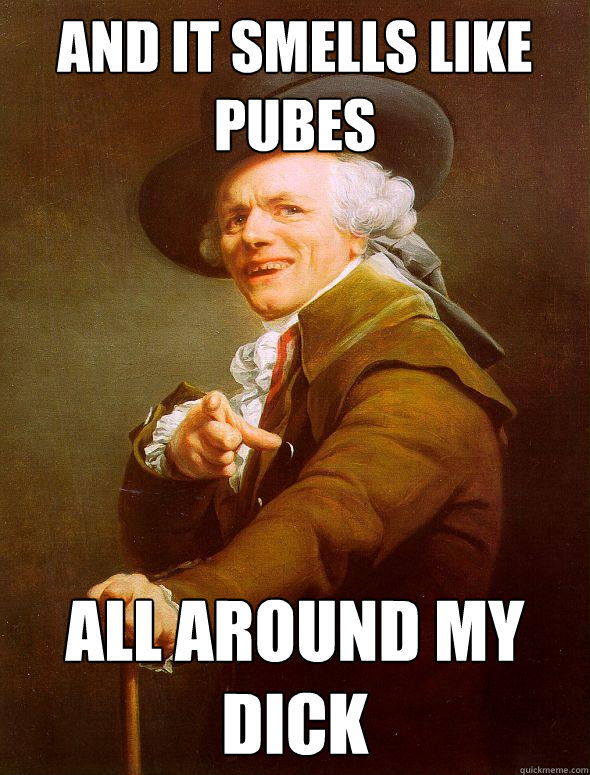 AND IT SMELLS LIKE PUBES ALL AROUND MY DICK  Joseph Ducreux