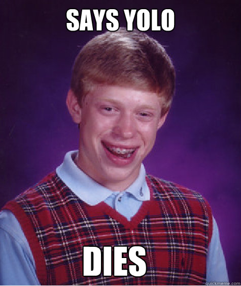 Says yolo dies  Bad Luck Brian