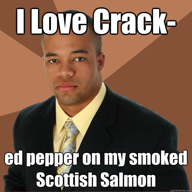 I Love Crack- ed pepper on my smoked Scottish Salmon  Successful Black Man