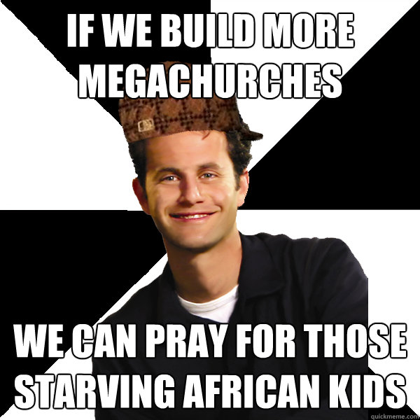 if we build more megachurches we can pray for those starving african kids  Scumbag Christian