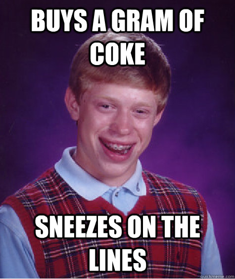 Buys a gram of coke Sneezes on the lines  Bad Luck Brian