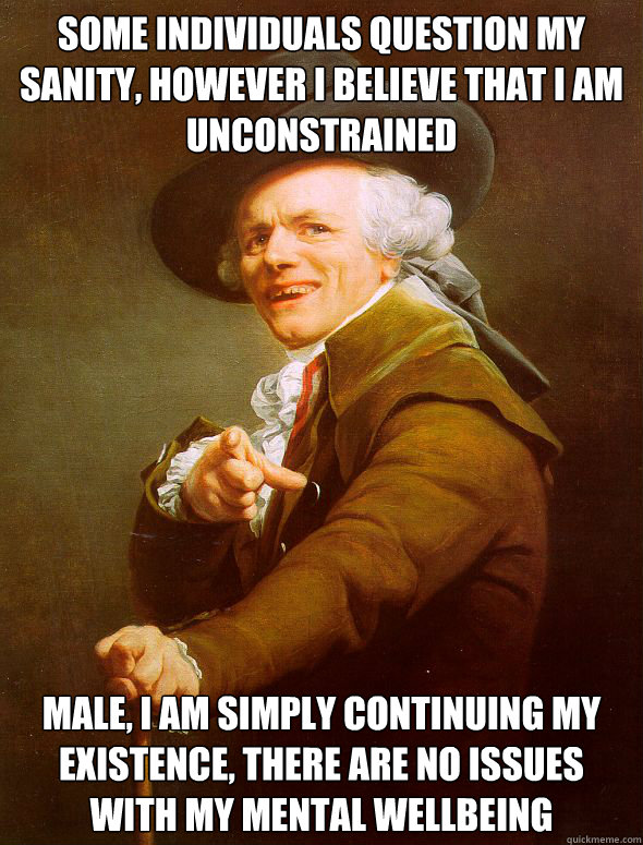 Some individuals question my sanity, However I believe that I am unconstrained Male, I am simply continuing my existence, there are no issues with my mental wellbeing  Joseph Ducreux