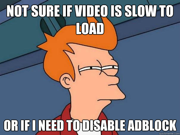 Not sure if video is slow to load Or if I need to disable Adblock  Futurama Fry