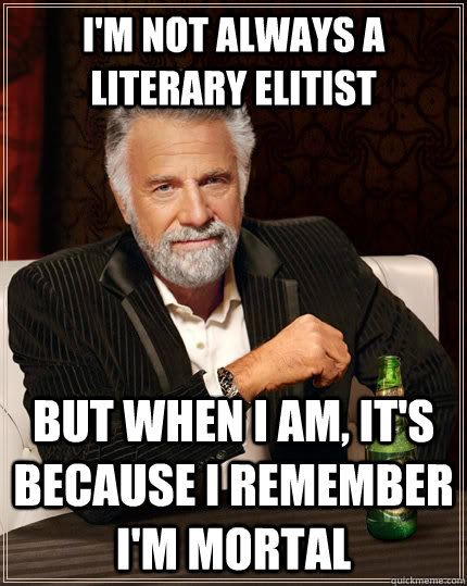 I'm not always a literary elitist But when I am, it's because i remember i'm mortal  The Most Interesting Man In The World