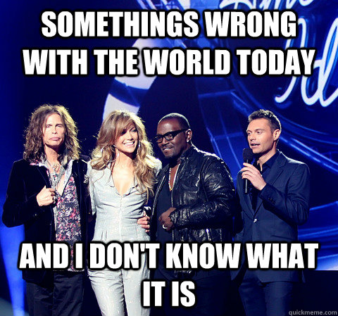 Somethings wrong with the world today And I don't know what it is  Steven Tyler Meme