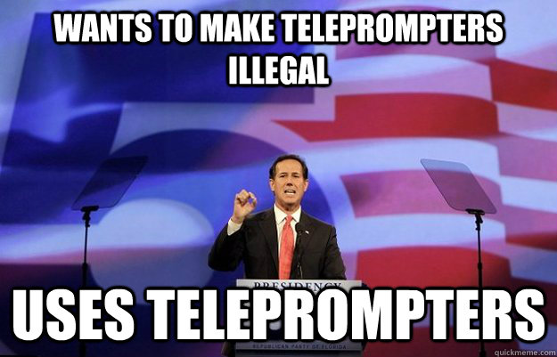 Wants to make teleprompters illegal uses teleprompters - Wants to make teleprompters illegal uses teleprompters  Scumbag Santorum