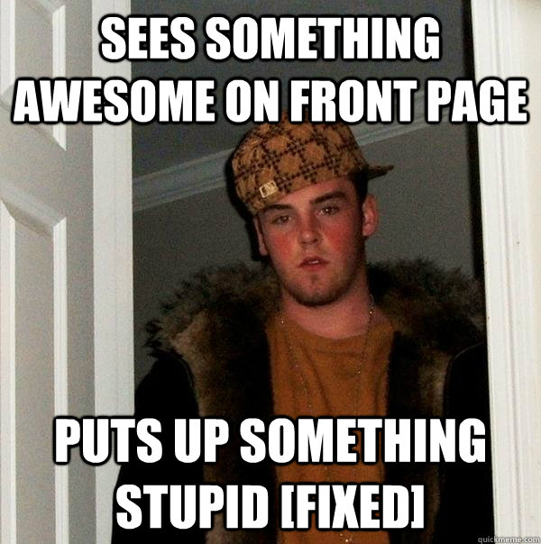 Sees something awesome on front page puts up something stupid [FIXED]  Scumbag Steve