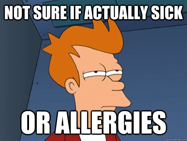 Not sure if actually sick Or allergies  