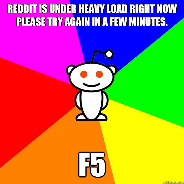 reddit is under heavy load right now 
please try again in a few minutes. F5  Reddit Alien