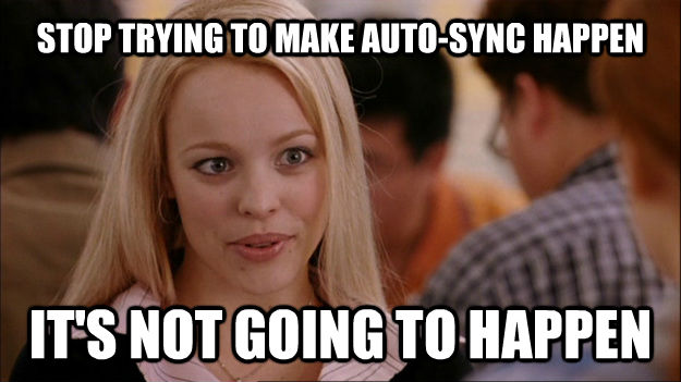 STOP TRYING TO MAKE AUTO-SYNC HAPPEN IT'S NOT GOING TO HAPPEN - STOP TRYING TO MAKE AUTO-SYNC HAPPEN IT'S NOT GOING TO HAPPEN  Stop trying to make happen Rachel McAdams