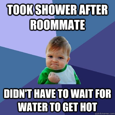 Took shower after roommate  didn't have to wait for water to get hot  Success Kid