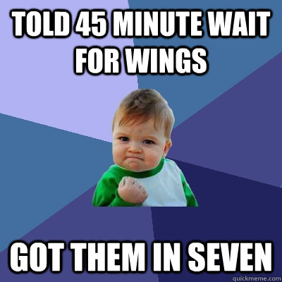 Told 45 minute wait for wings got them in seven  Success Kid